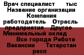 Врач-специалист. 16 тыс › Название организации ­ Компания-работодатель › Отрасль предприятия ­ Другое › Минимальный оклад ­ 16 000 - Все города Работа » Вакансии   . Татарстан респ.